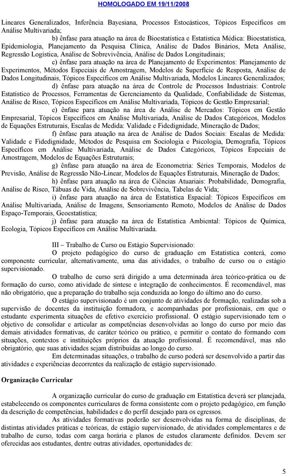 atuação na área de Planejamento de Experimentos: Planejamento de Experimentos, Métodos Especiais de Amostragem, Modelos de Superfície de Resposta, Análise de Dados Longitudinais, Tópicos Específicos