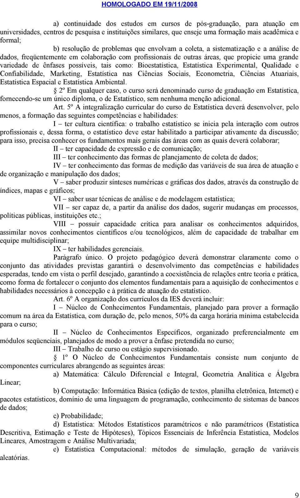 como: Bioestatística, Estatística Experimental, Qualidade e Confiabilidade, Marketing, Estatística nas Ciências Sociais, Econometria, Ciências Atuariais, Estatística Espacial e Estatística Ambiental.