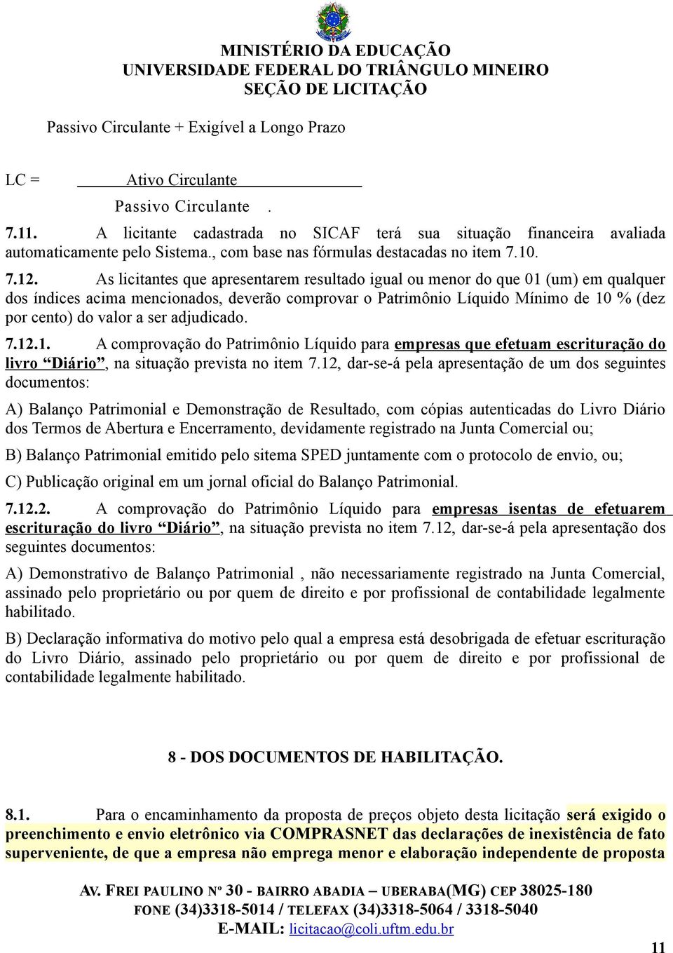 As licitantes que apresentarem resultado igual ou menor do que 01 (um) em qualquer dos índices acima mencionados, deverão comprovar o Patrimônio Líquido Mínimo de 10 % (dez por cento) do valor a ser