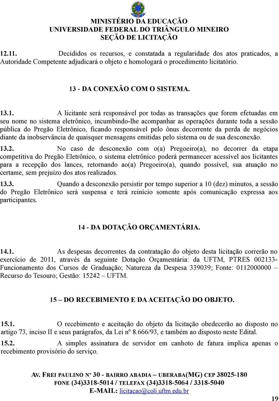 Eletrônico, ficando responsável pelo ônus decorrente da perda de negócios diante da inobservância de quaisquer mensagens emitidas pelo sistema ou de sua desconexão. 13.2.