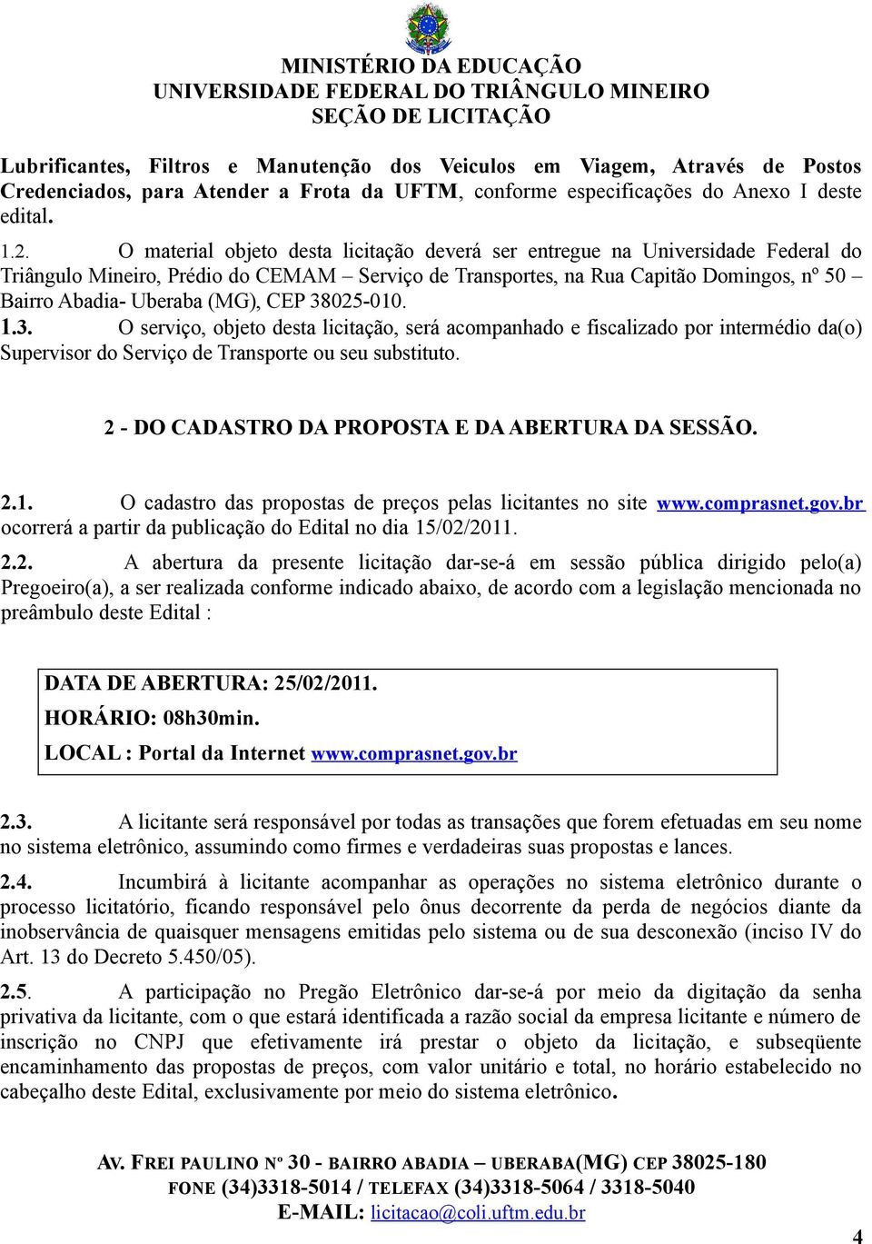 CEP 38025-010. 1.3. O serviço, objeto desta licitação, será acompanhado e fiscalizado por intermédio da(o) Supervisor do Serviço de Transporte ou seu substituto.