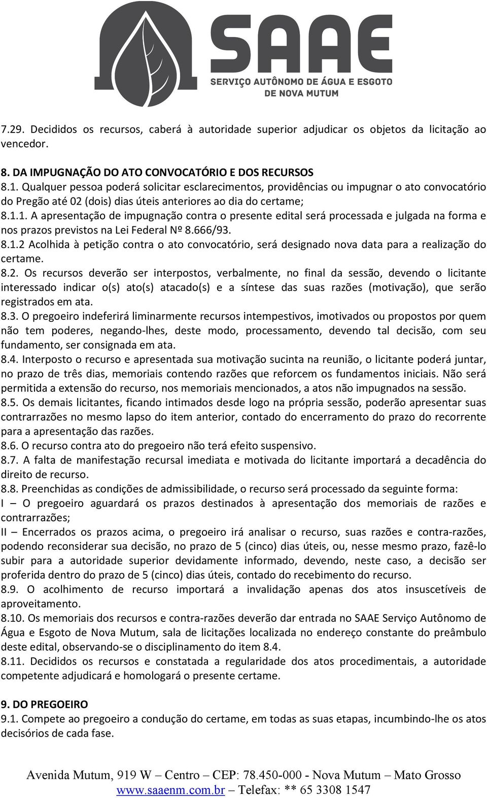 1. A apresentação de impugnação contra o presente edital será processada e julgada na forma e nos prazos previstos na Lei Federal Nº 8.666/93. 8.1.2 Acolhida à petição contra o ato convocatório, será designado nova data para a realização do certame.