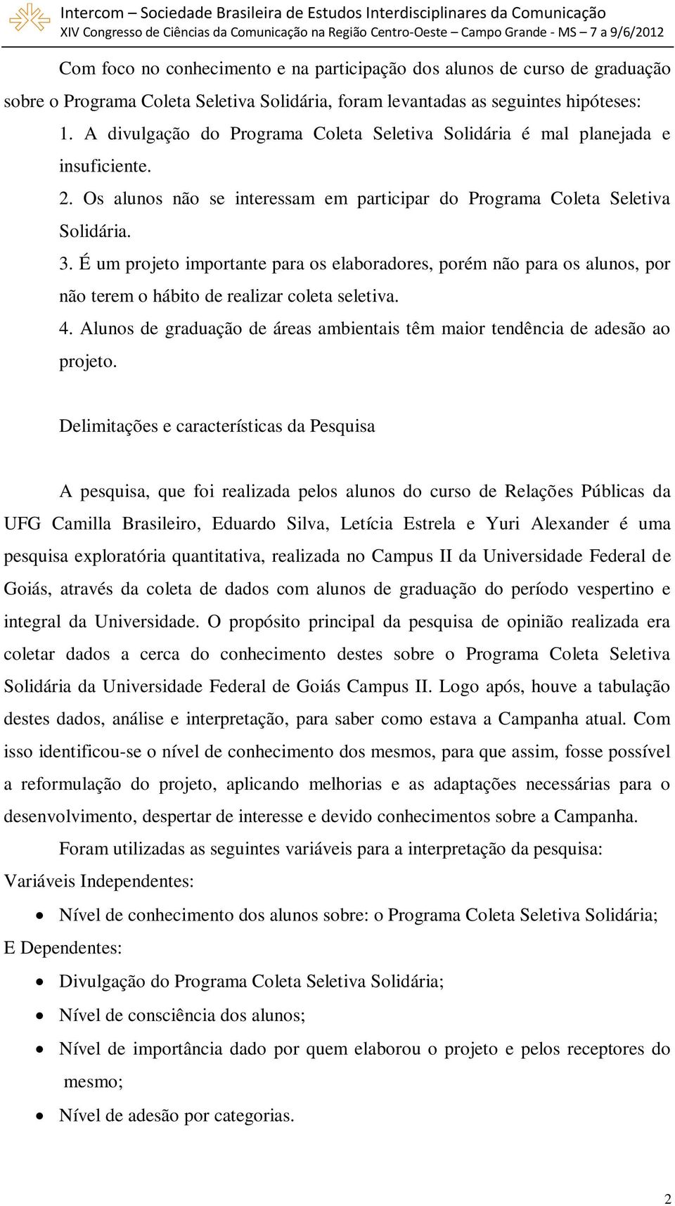 É um projeto importante para os elaboradores, porém não para os alunos, por não terem o hábito de realizar coleta seletiva. 4.