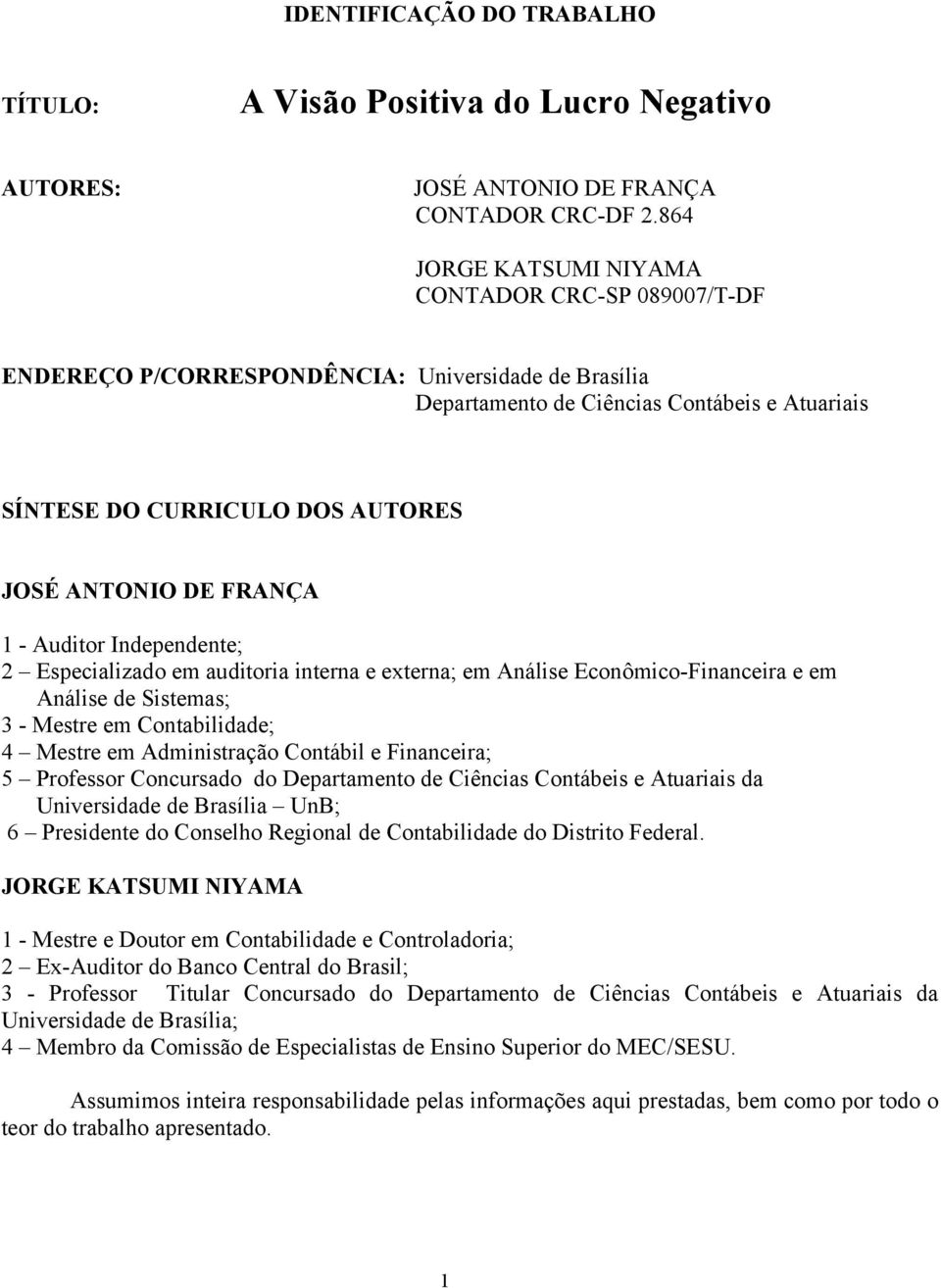 DE FRANÇA 1 - Auditor Independente; 2 Especializado em auditoria interna e externa; em Análise Econômico-Financeira e em Análise de Sistemas; 3 - Mestre em Contabilidade; 4 Mestre em Administração