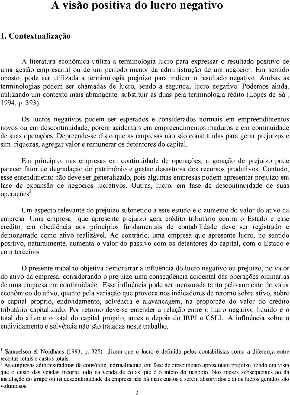 Em sentido oposto, pode ser utilizada a terminologia prejuízo para indicar o resultado negativo. Ambas as terminologias podem ser chamadas de lucro, sendo a segunda, lucro negativo.