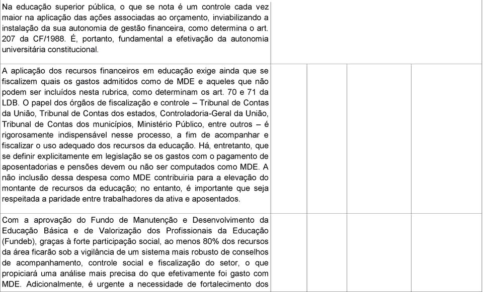 A aplicação dos recursos financeiros em educação exige ainda que se fiscalizem quais os gastos admitidos como de MDE e aqueles que não podem ser incluídos nesta rubrica, como determinam os art.