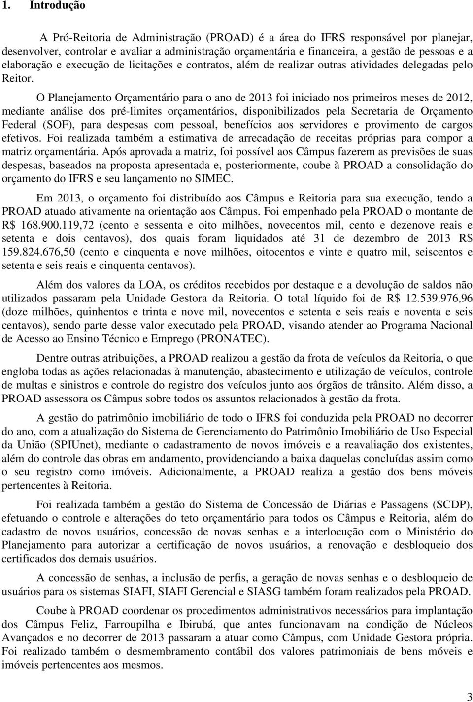 O Planejamento Orçamentário para o ano de 2013 foi iniciado nos primeiros meses de 2012, mediante análise dos pré-limites orçamentários, disponibilizados pela Secretaria de Orçamento Federal (SOF),