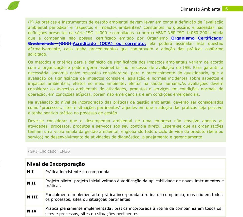 Ainda que a companhia não possua certificado emitido por Organismo Organismo Certificador Credenciado (OCC),Acreditado (OCA) ou correlato, ela poderá assinalar esta questão afirmativamente, caso