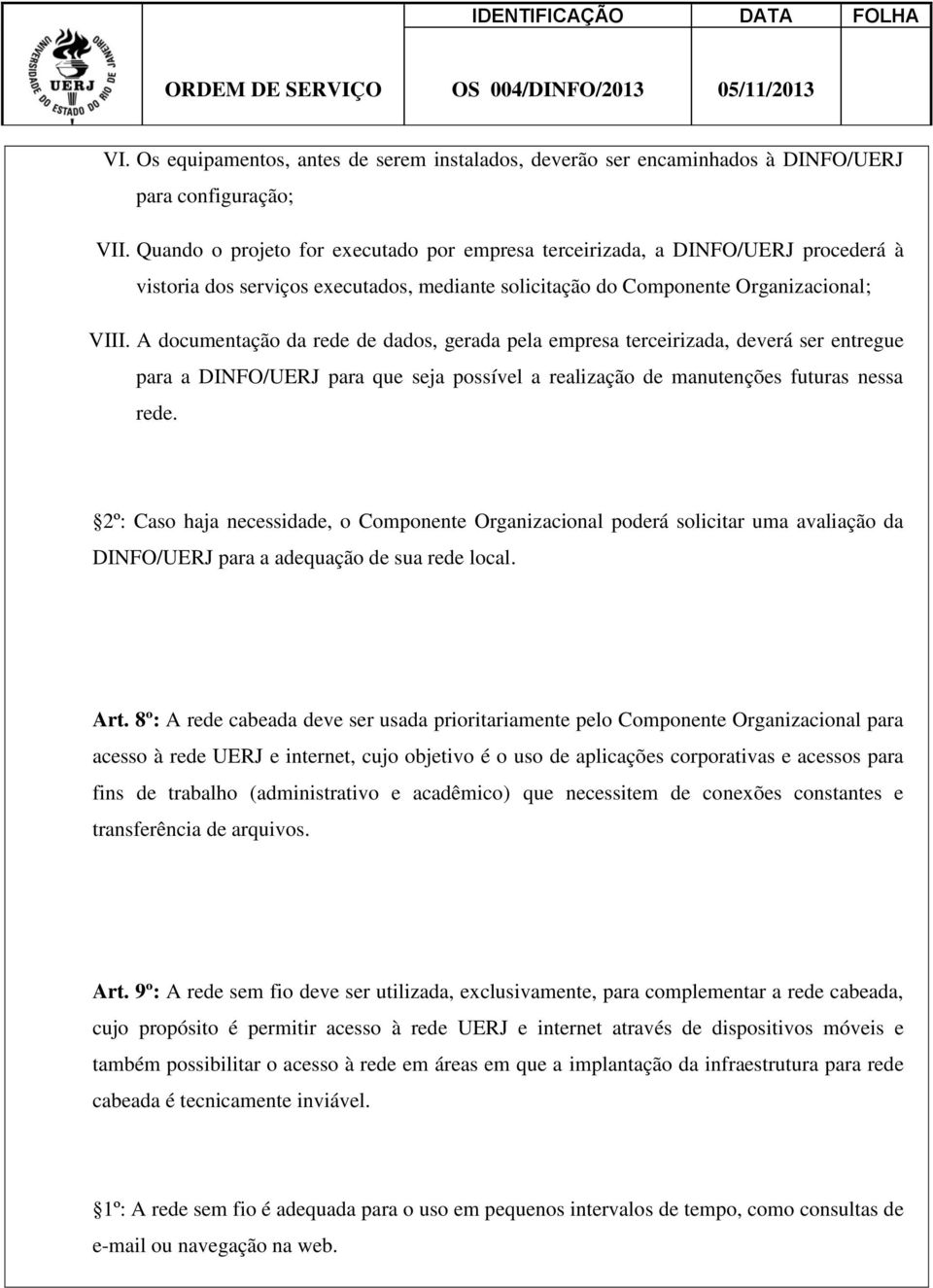 A documentação da rede de dados, gerada pela empresa terceirizada, deverá ser entregue para a DINFO/UERJ para que seja possível a realização de manutenções futuras nessa rede.