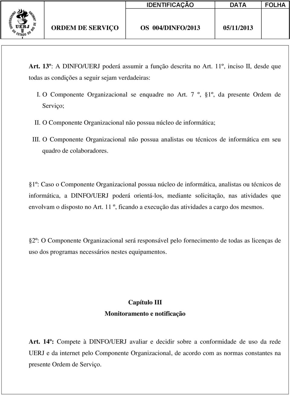 O Componente Organizacional não possua analistas ou técnicos de informática em seu quadro de colaboradores.