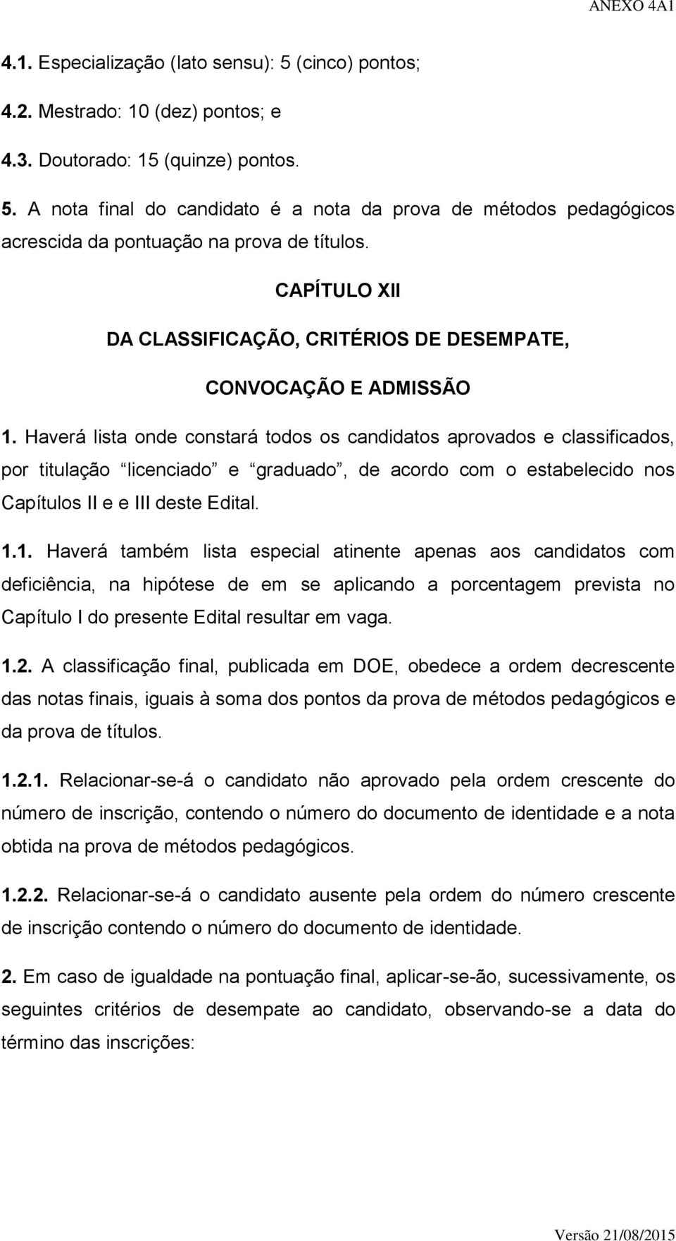 Haverá lista onde constará todos os candidatos aprovados e classificados, por titulação licenciado e graduado, de acordo com o estabelecido nos Capítulos II e e III deste Edital. 1.