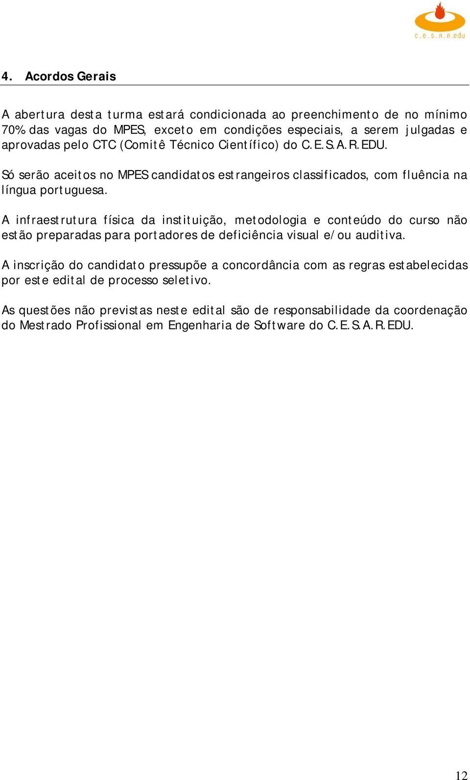 A infraestrutura física da instituição, metodologia e conteúdo do curso não estão preparadas para portadores de deficiência visual e/ou auditiva.