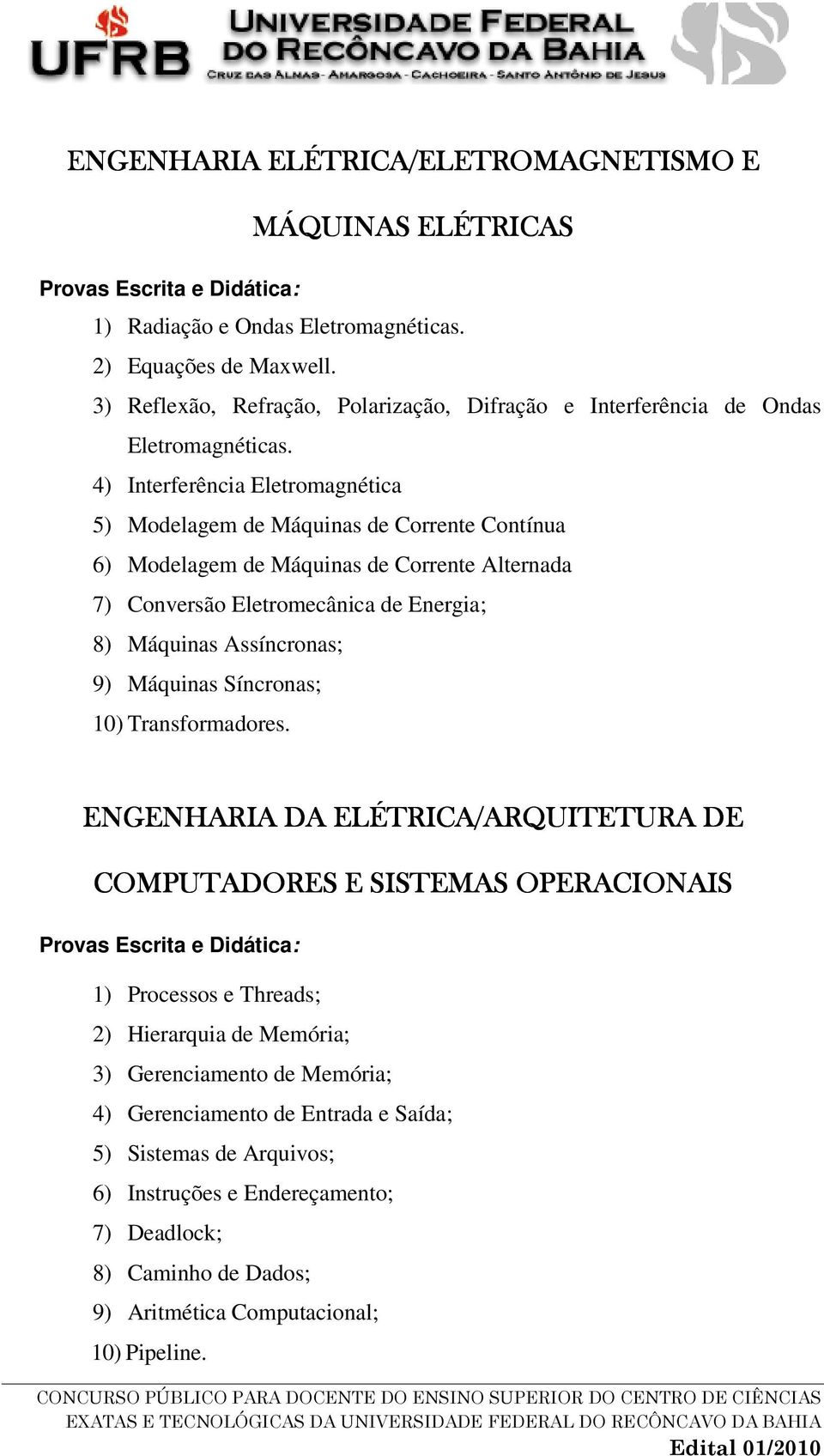 4) Interferência Eletromagnética 5) Modelagem de Máquinas de Corrente Contínua 6) Modelagem de Máquinas de Corrente Alternada 7) Conversão Eletromecânica de Energia; 8) Máquinas Assíncronas; 9)