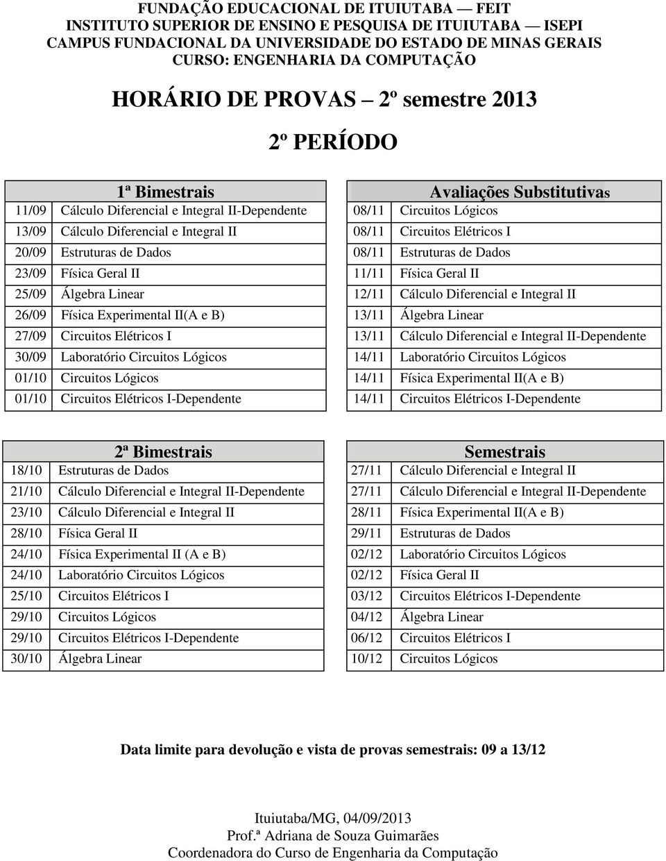 Álgebra Linear 27/09 Circuitos Elétricos I 13/11 Cálculo Diferencial e Integral II-Dependente 30/09 Laboratório Circuitos Lógicos 14/11 Laboratório Circuitos Lógicos 01/10 Circuitos Lógicos 14/11