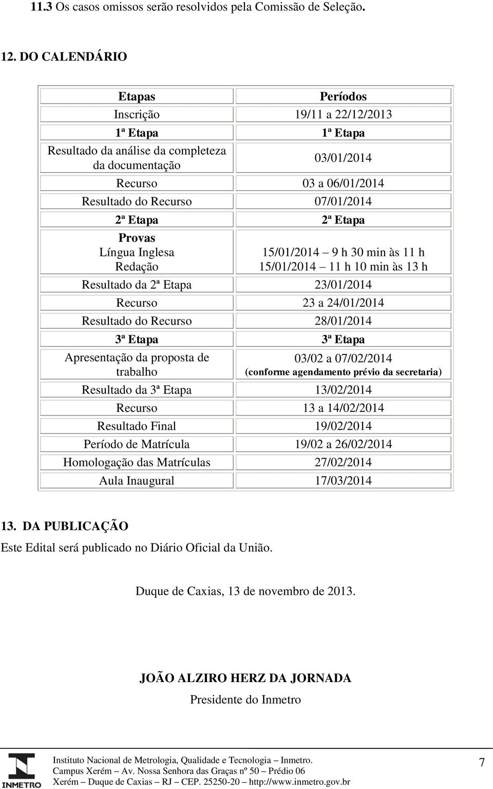 Etapa 2ª Etapa Provas Língua Inglesa Redação 15/01/2014 9 h 30 min às 11 h 15/01/2014 11 h 10 min às 13 h Resultado da 2ª Etapa 23/01/2014 Recurso 23 a 24/01/2014 Resultado do Recurso 28/01/2014 3ª