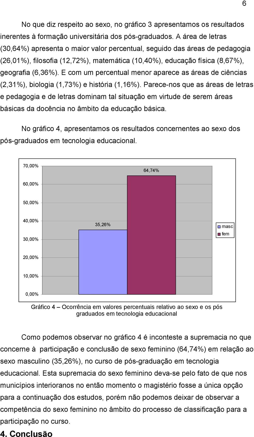 E com um percentual menor aparece as áreas de ciências (2,31%), biologia (1,73%) e história (1,16%).