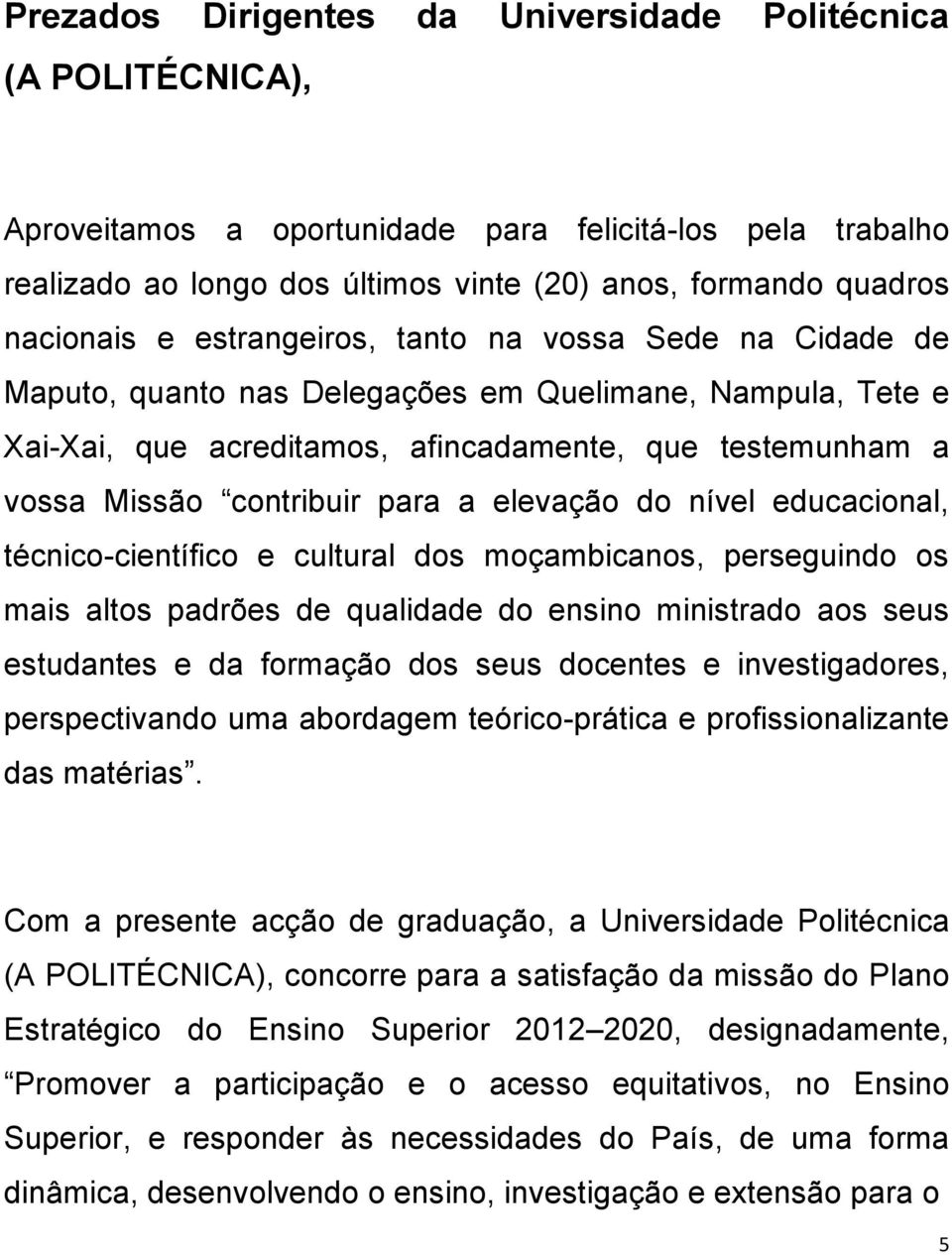 elevação do nível educacional, técnico-científico e cultural dos moçambicanos, perseguindo os mais altos padrões de qualidade do ensino ministrado aos seus estudantes e da formação dos seus docentes