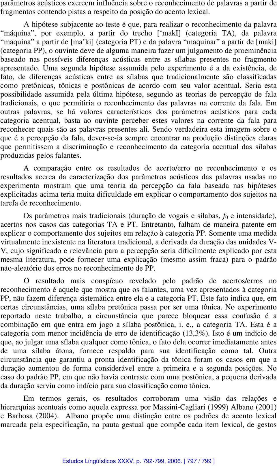 e da palavra maquinar a partir de [maki] (categoria PP), o ouvinte deve de alguma maneira fazer um julgamento de proeminência baseado nas possíveis diferenças acústicas entre as sílabas presentes no