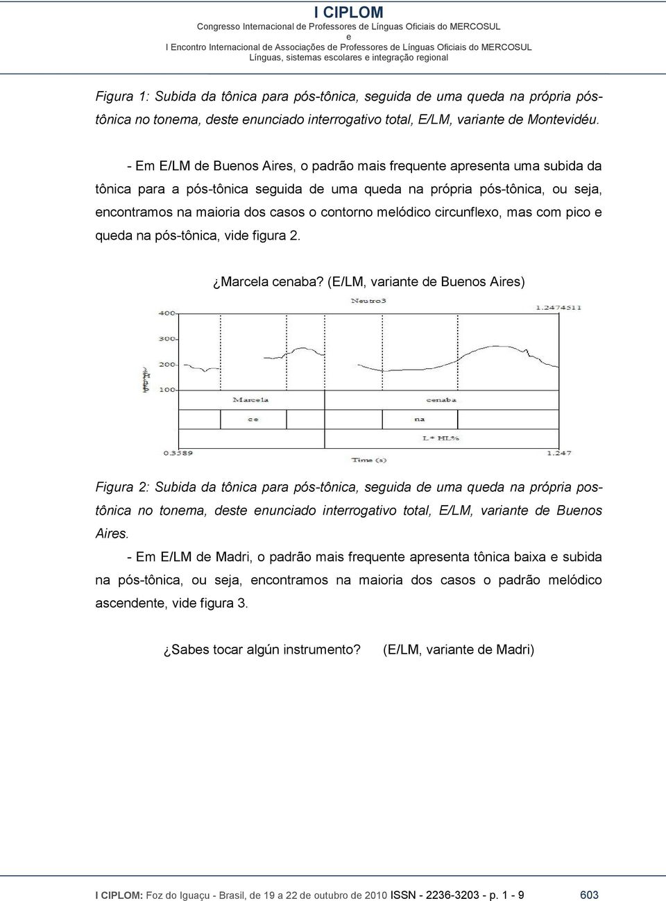 - Em E/LM d Bunos Airs, o padrão mais frqunt aprsnta uma subida da tônica para a pós-tônica sguida d uma quda na própria pós-tônica, ou sja, ncontramos na maioria dos casos o contorno mlódico