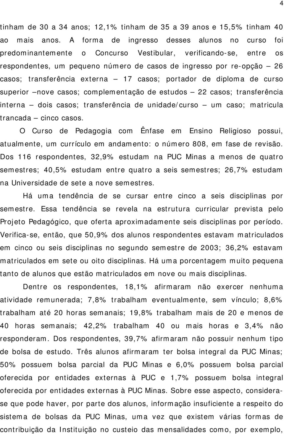 transferência externa 17 casos; portador de diploma de curso superior nove casos; complementação de estudos 22 casos; transferência interna dois casos; transferência de unidade/ curso um caso;