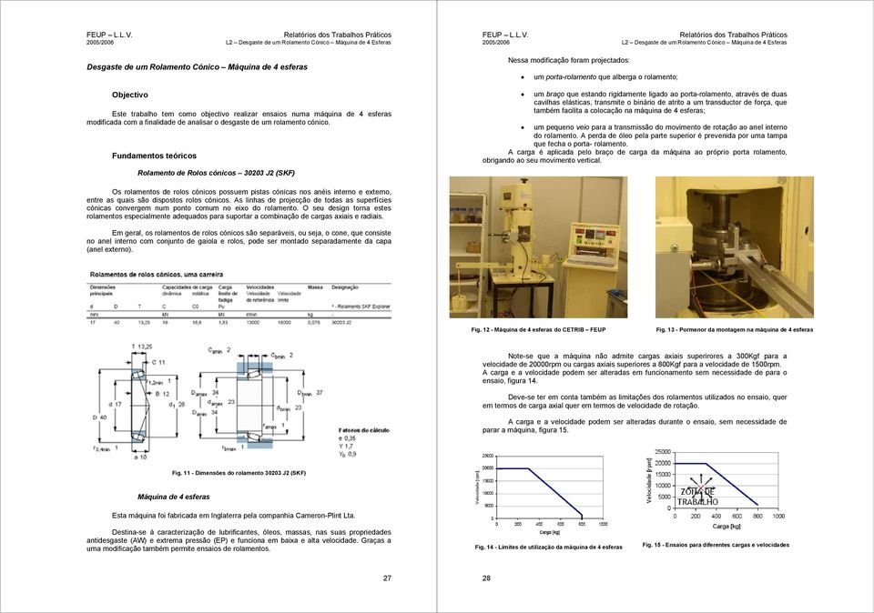 Fndamentos teóricos Rolamento de Rolos cónicos J (SKF) 5/6 L Desgaste de m Rolamento Cónico Máqina de 4 Esferas Nessa modificação foram projectados: m porta-rolamento qe alberga o rolamento; m braço