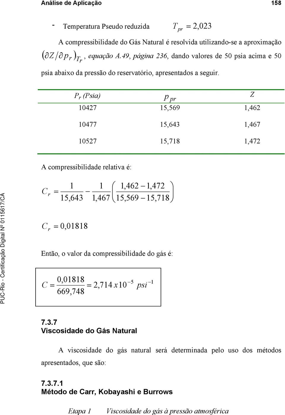 pr P r (Psia) p pr Z 10427 15,569 1,462 10477 15,643 1,467 10527 15,718 1,472 A compressibilidade relativa é: C r = 1 15,643 1 1,467 1,462 1,472 15,569 15,718 C r = 0,01818 Então, o valor