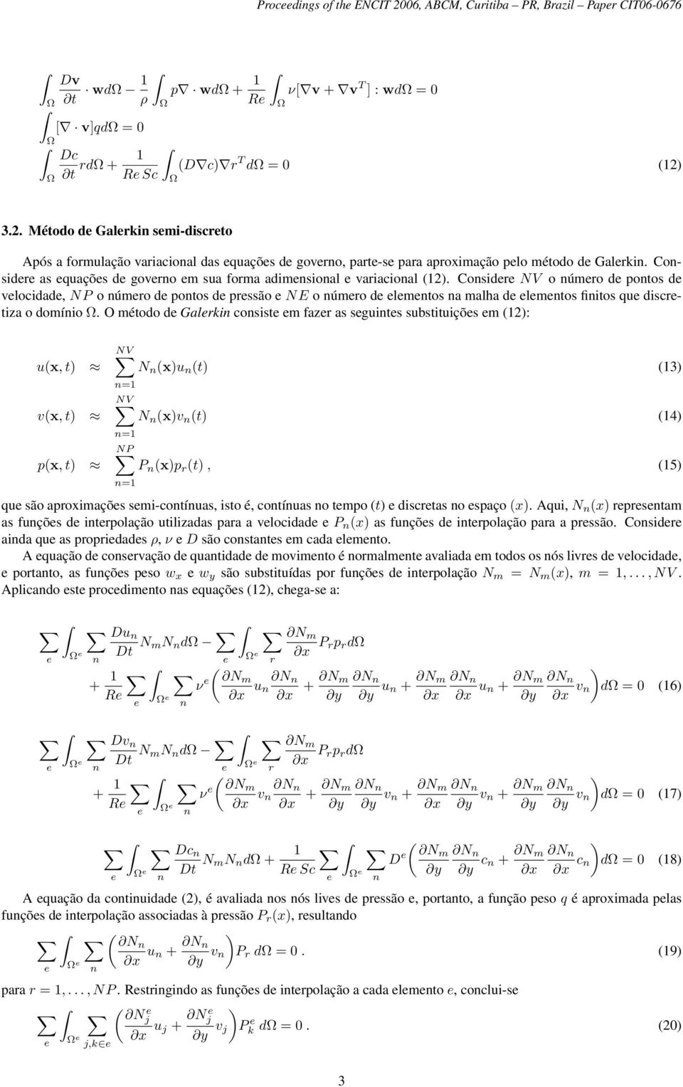 O método d Galrki cosist m fazr as sguits substituiçõs m (12): u(x, t) v(x, t) p(x, t) NV N (x)u (t) =1 NV N (x)v (t) =1 NP P (x)p r (t), =1 qu são aproximaçõs smi-cotíuas, isto é, cotíuas o tmpo (t)