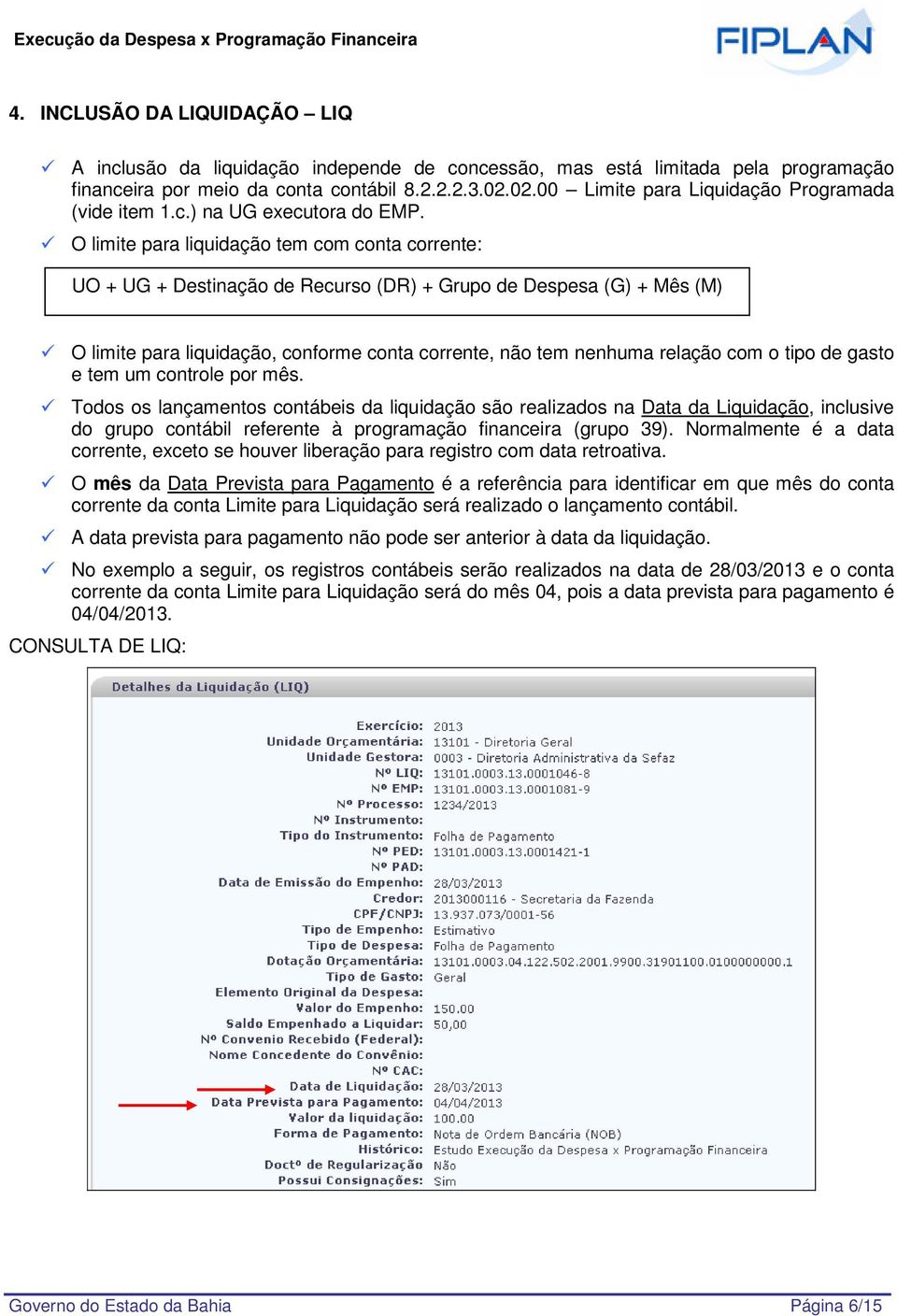 O limite para liquidação tem com conta corrente: UO + UG + Destinação de Recurso (DR) + Grupo de Despesa (G) + Mês (M) O limite para liquidação, conforme conta corrente, não tem nenhuma relação com o