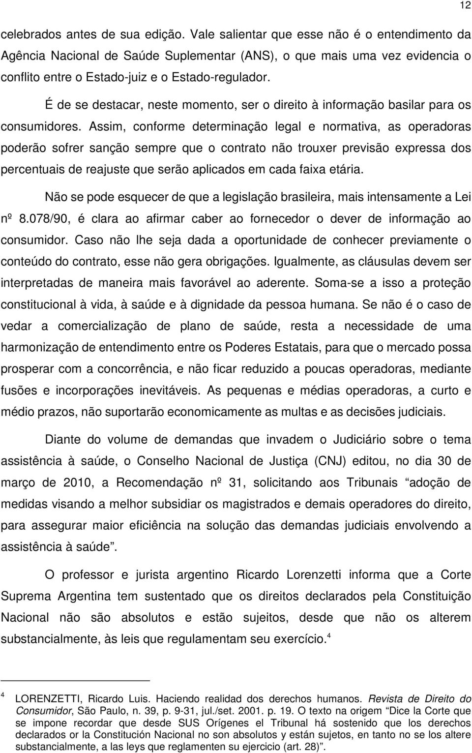 É de se destacar, neste momento, ser o direito à informação basilar para os consumidores.