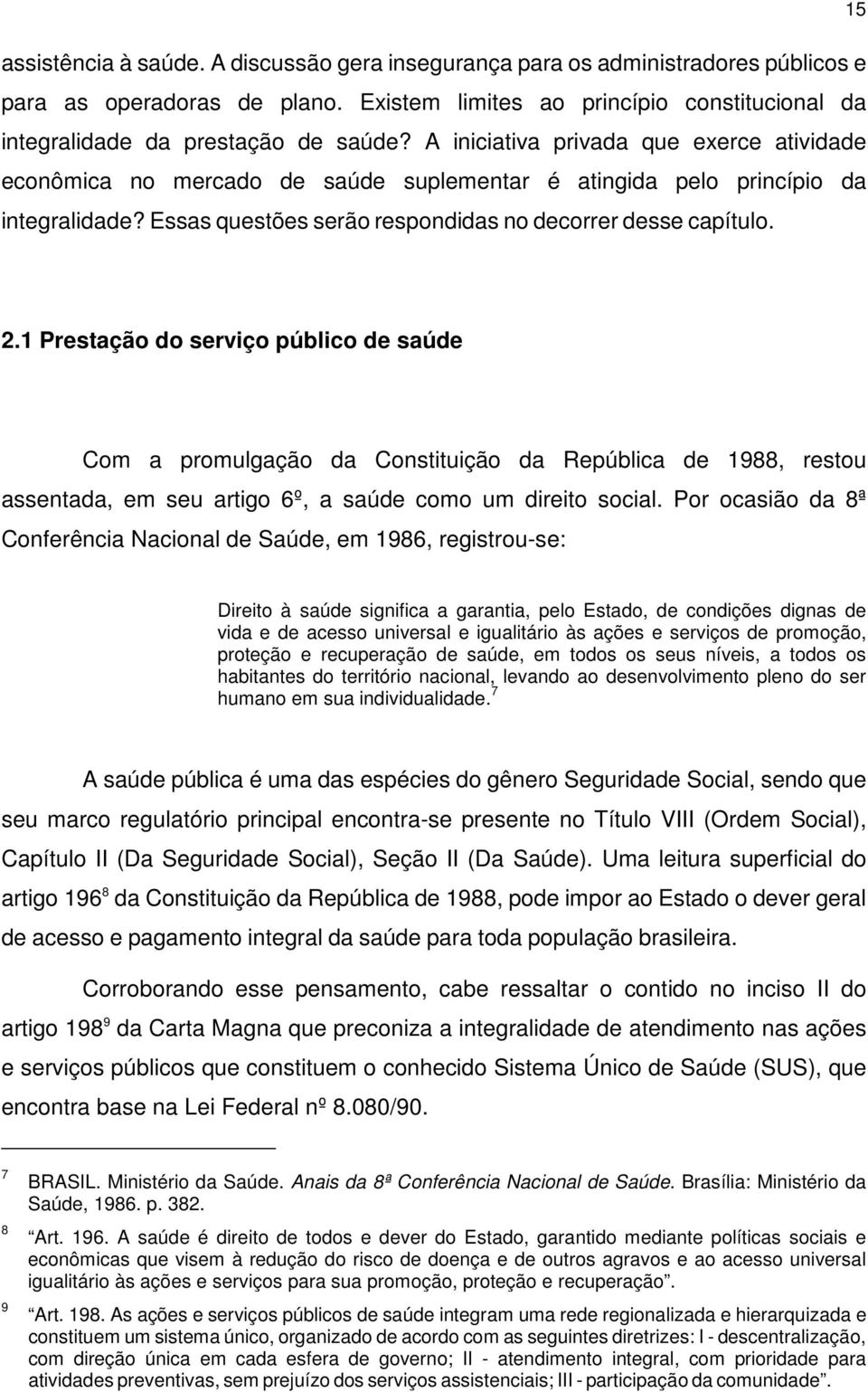 1 Prestação do serviço público de saúde Com a promulgação da Constituição da República de 1988, restou assentada, em seu artigo 6º, a saúde como um direito social.