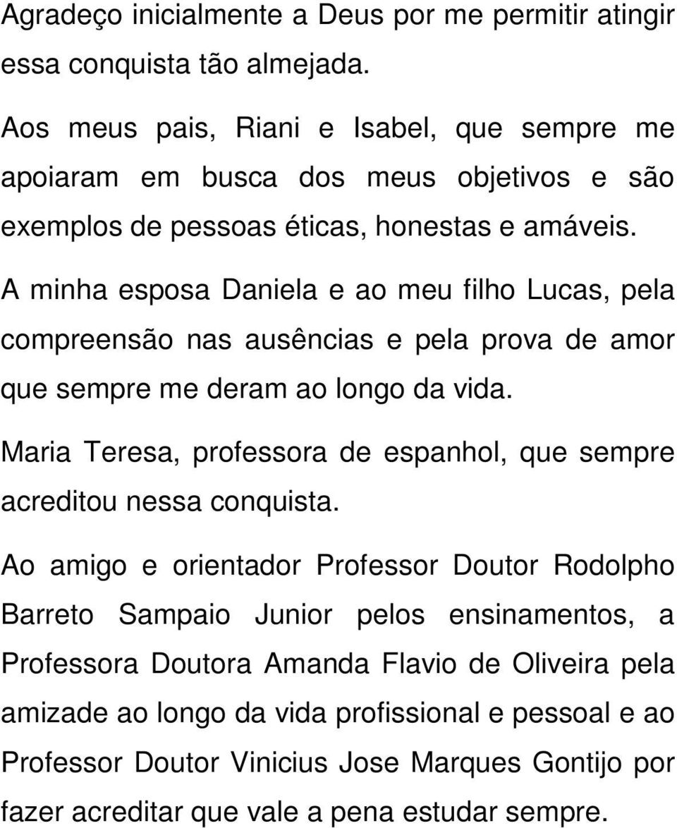 A minha esposa Daniela e ao meu filho Lucas, pela compreensão nas ausências e pela prova de amor que sempre me deram ao longo da vida.