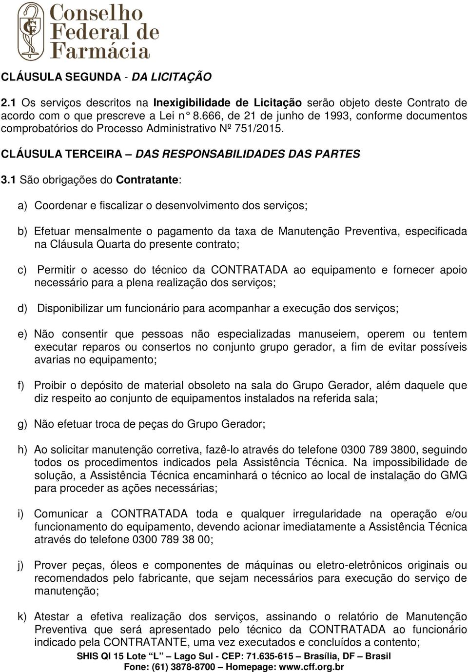 1 São obrigações do Contratante: a) Coordenar e fiscalizar o desenvolvimento dos serviços; b) Efetuar mensalmente o pagamento da taxa de Manutenção Preventiva, especificada na Cláusula Quarta do