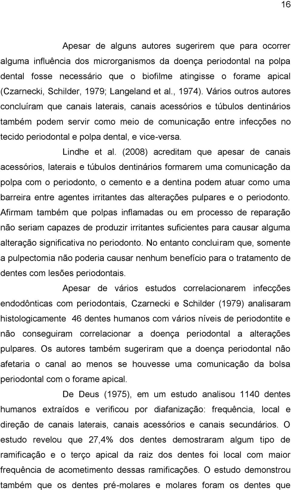 Vários outros autores concluíram que canais laterais, canais acessórios e túbulos dentinários também podem servir como meio de comunicação entre infecções no tecido periodontal e polpa dental, e