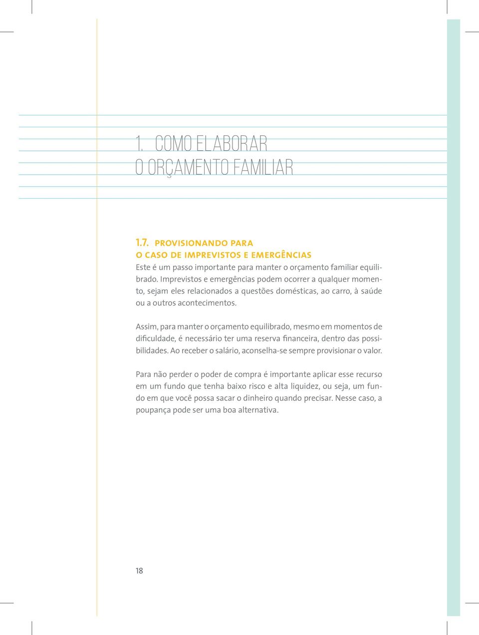 Assim, para manter o orçamento equilibrado, mesmo em momentos de dificuldade, é necessário ter uma reserva financeira, dentro das possibilidades.