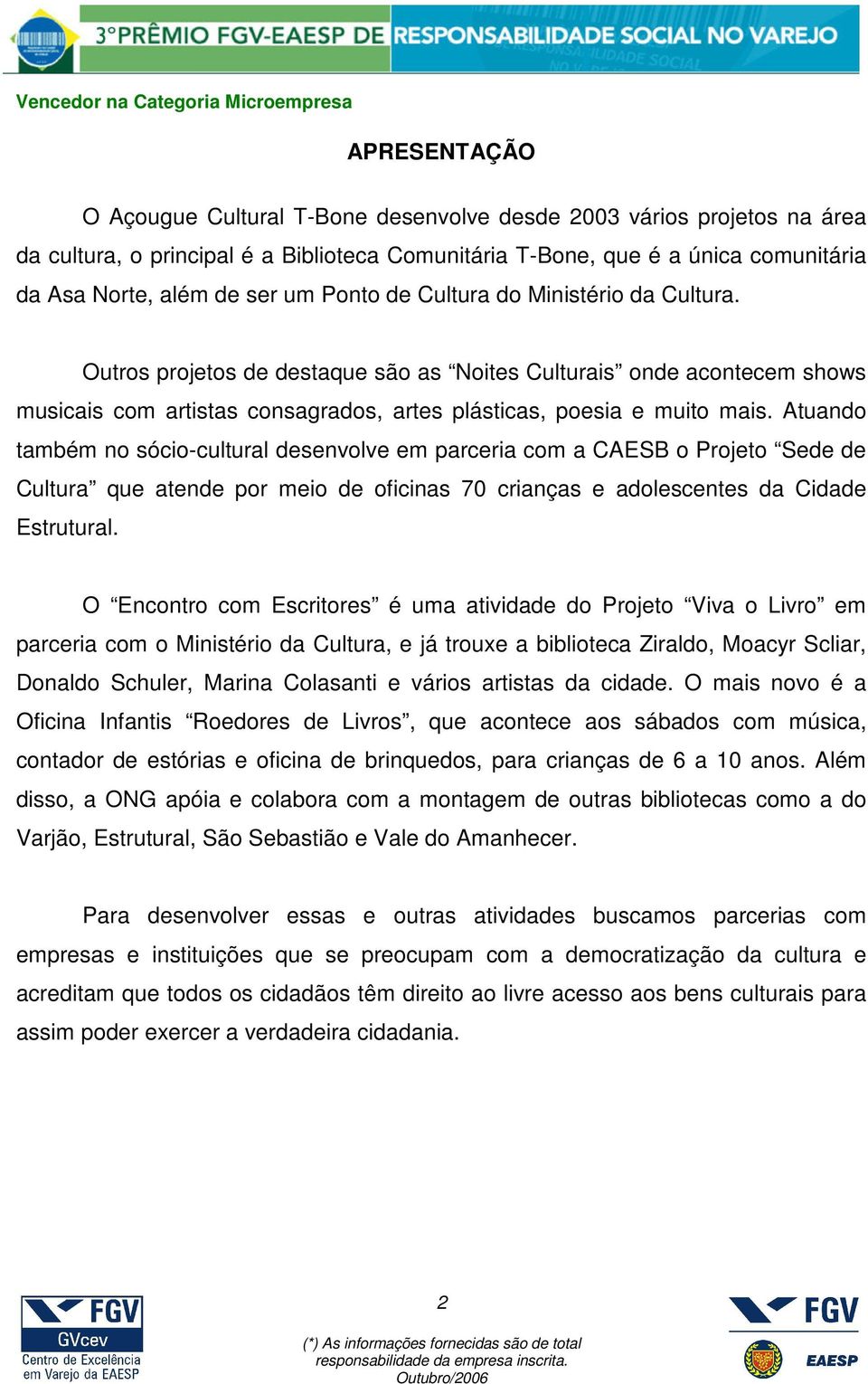 Atuando também no sócio-cultural desenvolve em parceria com a CAESB o Projeto Sede de Cultura que atende por meio de oficinas 70 crianças e adolescentes da Cidade Estrutural.