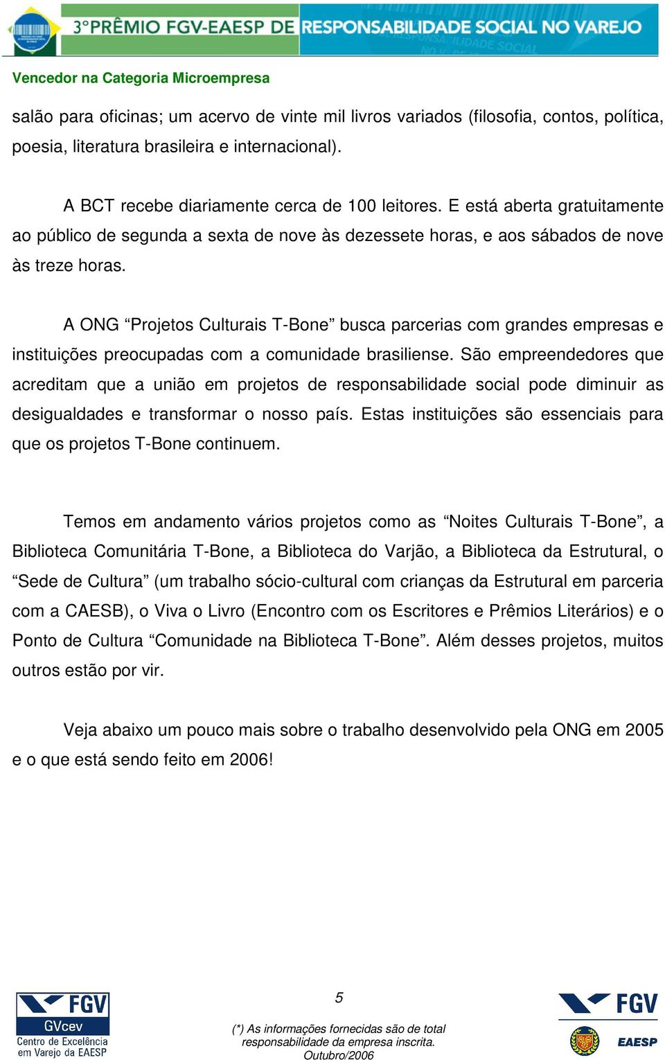 A ONG Projetos Culturais T-Bone busca parcerias com grandes empresas e instituições preocupadas com a comunidade brasiliense.