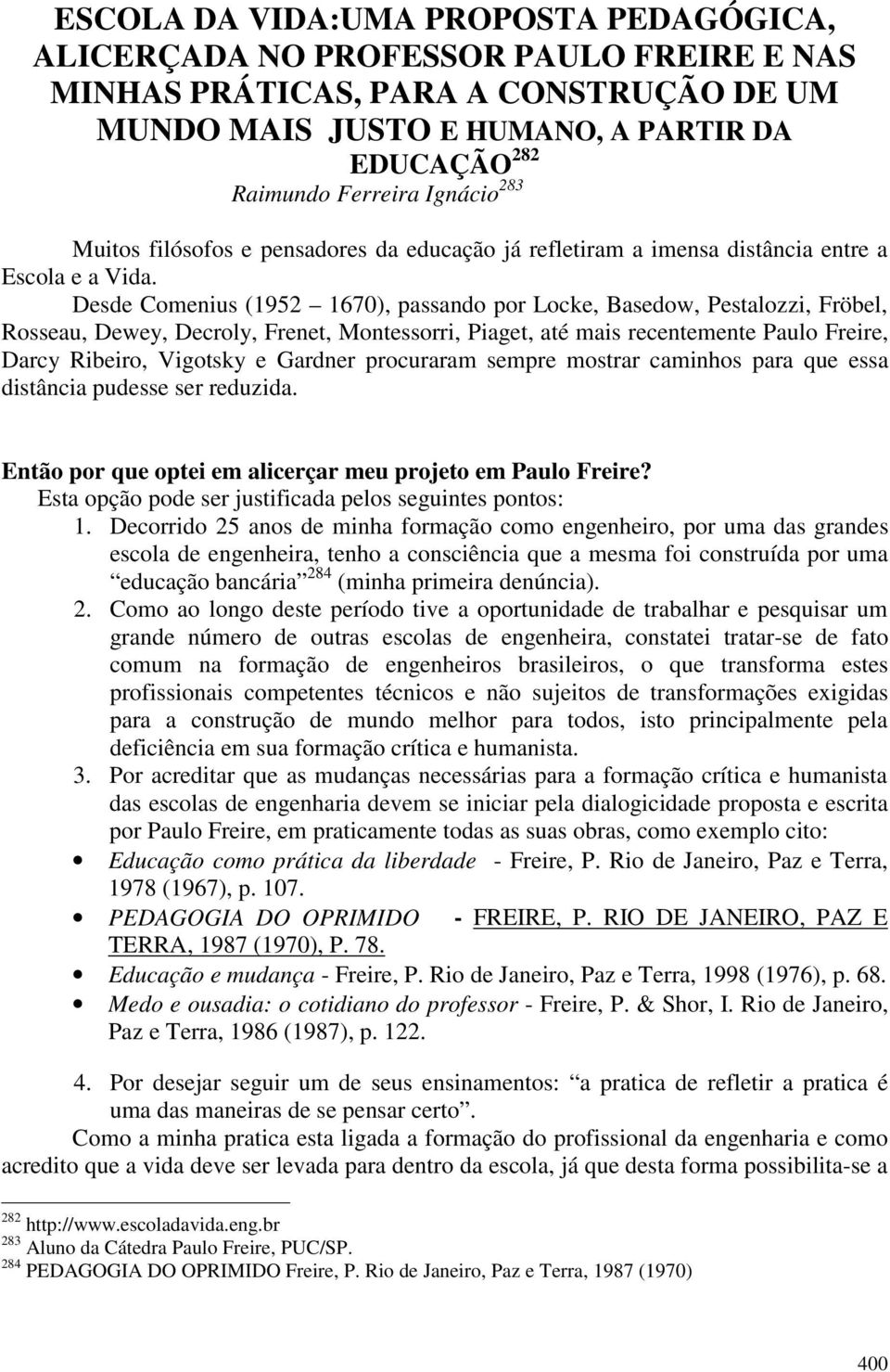 Desde Comenius (1952 1670), passando por Locke, Basedow, Pestalozzi, Fröbel, Rosseau, Dewey, Decroly, Frenet, Montessorri, Piaget, até mais recentemente Paulo Freire, Darcy Ribeiro, Vigotsky e