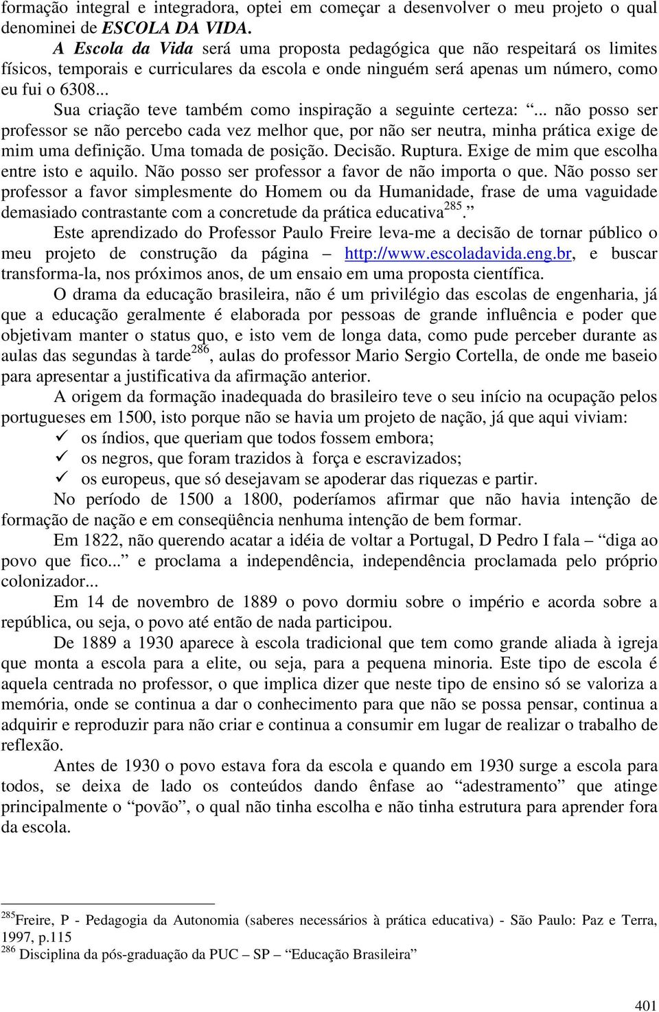 .. Sua criação teve também como inspiração a seguinte certeza:... não posso ser professor se não percebo cada vez melhor que, por não ser neutra, minha prática exige de mim uma definição.