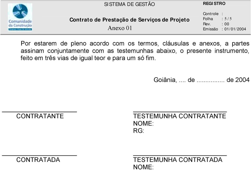 abaixo, o presente instrumento, feito em três vias de igual teor e para um só fim. Goiânia,.