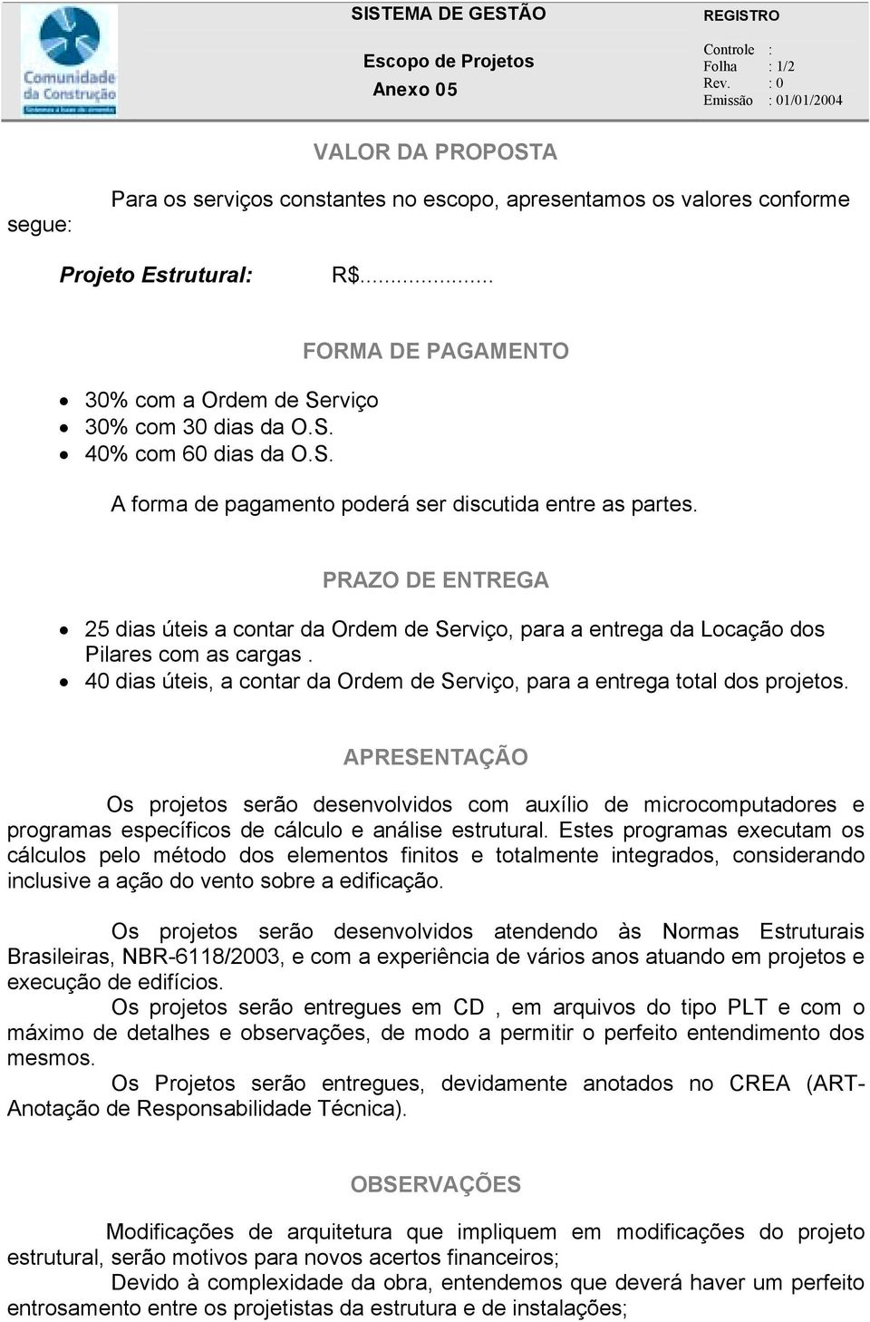 PRAZO DE ENTREGA 25 dias úteis a contar da Ordem de Serviço, para a entrega da Locação dos Pilares com as cargas. 40 dias úteis, a contar da Ordem de Serviço, para a entrega total dos projetos.