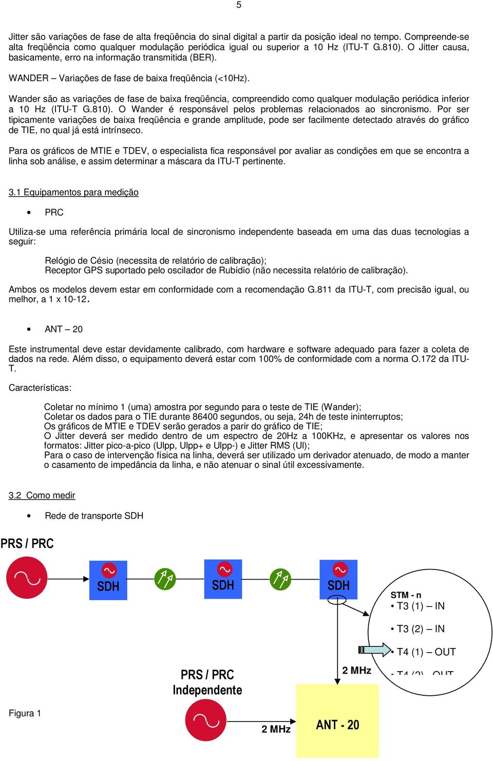 WANDER Variações de fase de baixa freqüência (<10Hz). Wander são as variações de fase de baixa freqüência, compreendido como qualquer modulação periódica inferior a 10 Hz (ITU-T G.810).