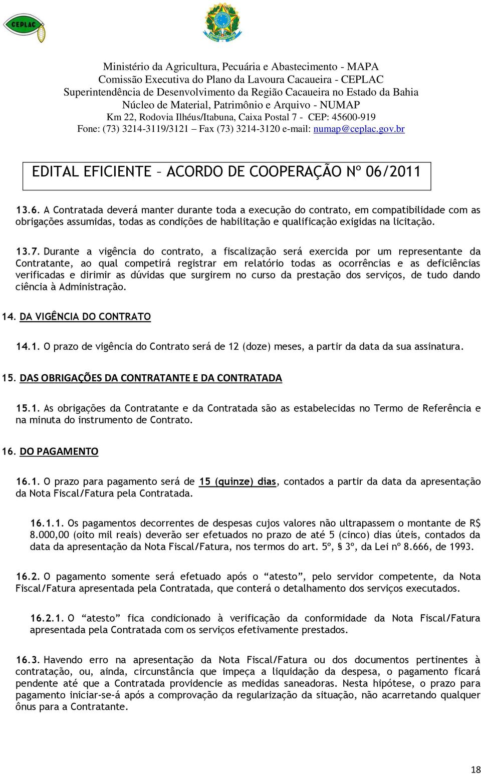 as dúvidas que surgirem no curso da prestação dos serviços, de tudo dando ciência à Administração. 14. DA VIGÊNCIA DO CONTRATO 14.1. O prazo de vigência do Contrato será de 12 (doze) meses, a partir da data da sua assinatura.