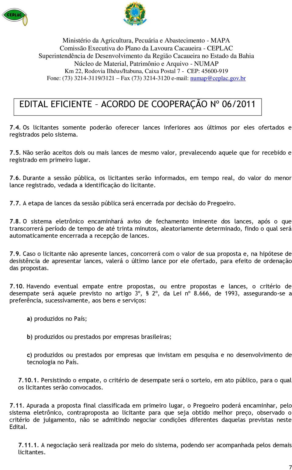 Durante a sessão pública, os licitantes serão informados, em tempo real, do valor do menor lance registrado, vedada a identificação do licitante. 7.