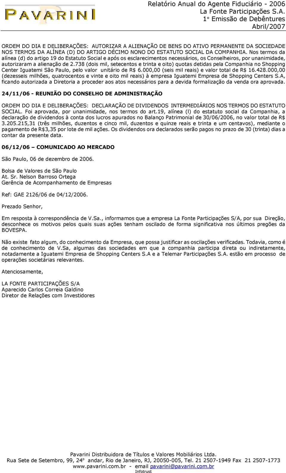 738 (dois mil, setecentos e trinta e oito) quotas detidas pela Companhia no Shopping Center Iguatemi São Paulo, pelo valor unitário de R$ 6.000,00 (seis mil reais) e valor total de R$ 16.428.