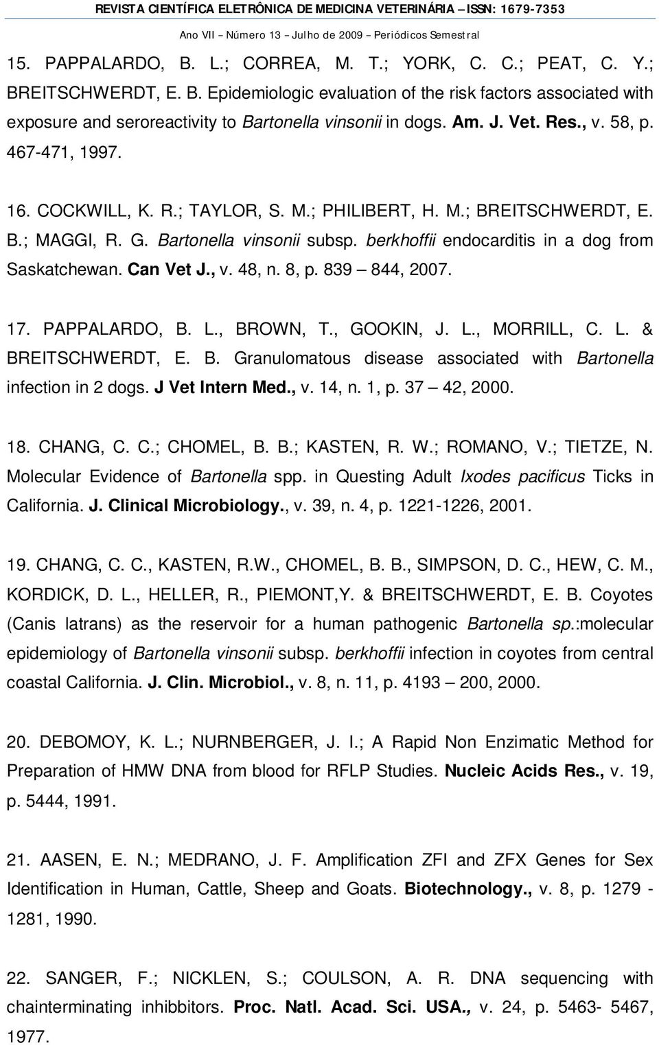 berkhoffii endocarditis in a dog from Saskatchewan. Can Vet J., v. 48, n. 8, p. 839 844, 2007. 17. PAPPALARDO, B. L., BROWN, T., GOOKIN, J. L., MORRILL, C. L. & BREITSCHWERDT, E. B. Granulomatous disease associated with Bartonella infection in 2 dogs.