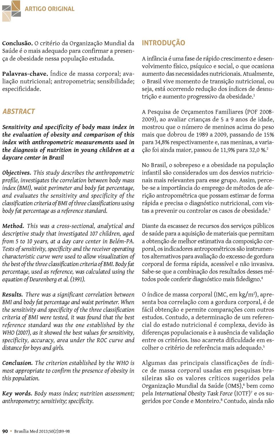 ABSTRACT Sensitivity and specificity of body mass index in the evaluation of obesity and comparison of this index with anthropometric measurements used in the diagnosis of nutrition in young children