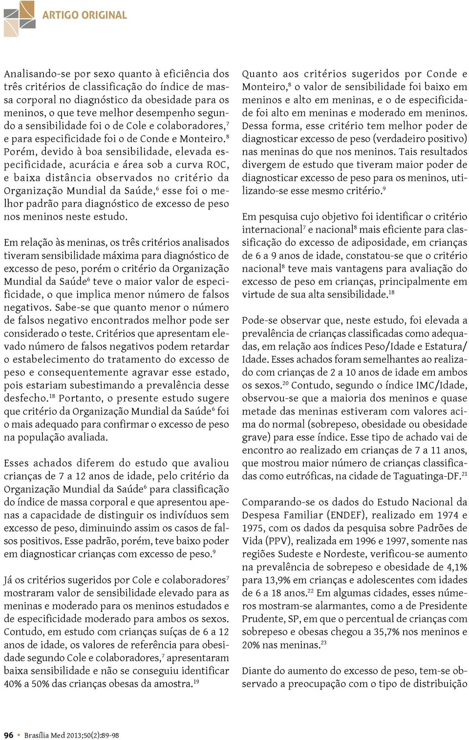 8 Porém, devido à boa sensibilidade, elevada especificidade, acurácia e área sob a curva ROC, e baixa distância observados no critério da Organização Mundial da Saúde, 6 esse foi o melhor padrão para