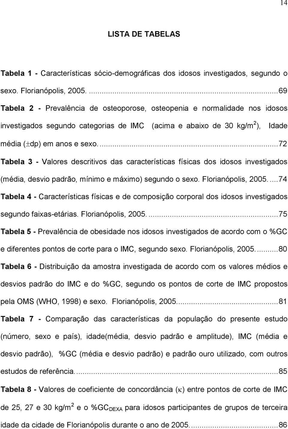 ..72 Tabela 3 - Valores descritivos das características físicas dos idosos investigados (média, desvio padrão, mínimo e máximo) segundo o sexo. Florianópolis, 2005.