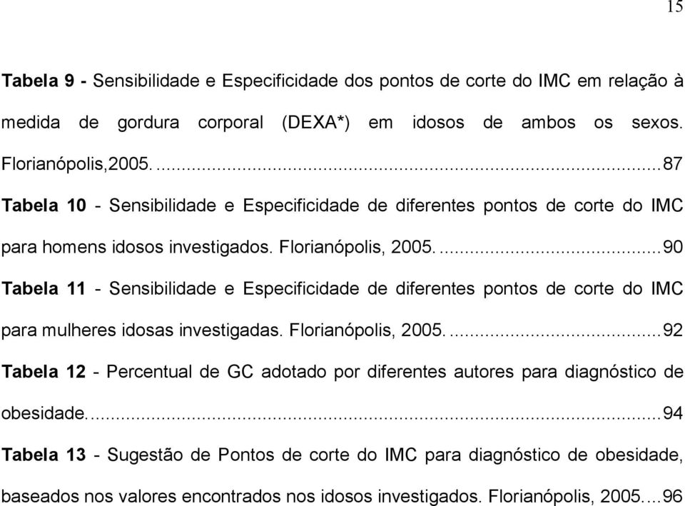 ...90 Tabela 11 - Sensibilidade e Especificidade de diferentes pontos de corte do IMC para mulheres idosas investigadas. Florianópolis, 2005.