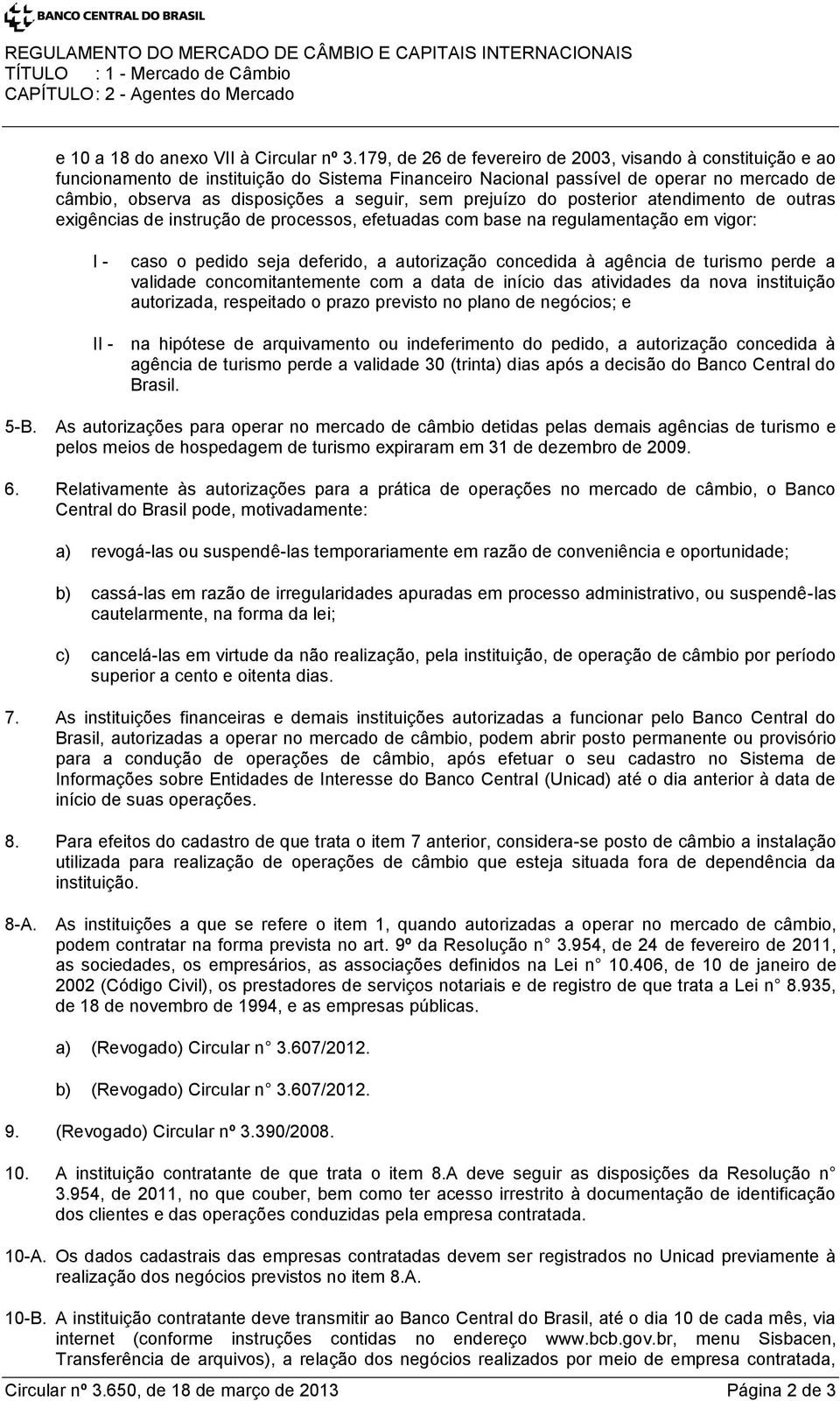 prejuízo do posterior atendimento de outras exigências de instrução de processos, efetuadas com base na regulamentação em vigor: I - caso o pedido seja deferido, a autorização concedida à agência de